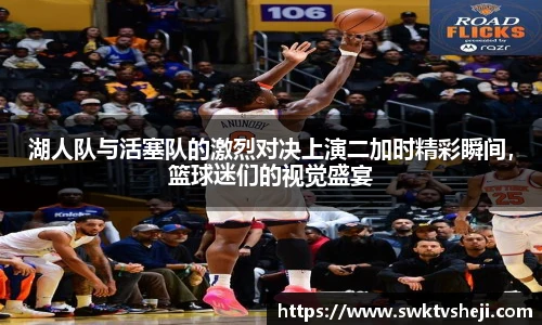 湖人队与活塞队的激烈对决上演二加时精彩瞬间，篮球迷们的视觉盛宴